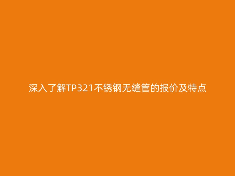 深入了解TP321荣耀官方官网入口无缝管的报价及特点