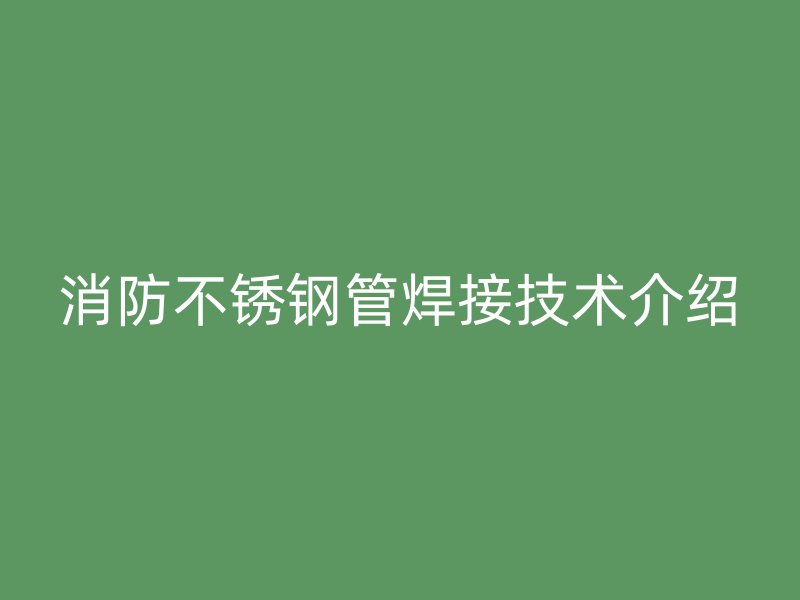 消防荣耀官方官网入口管焊接技术介绍