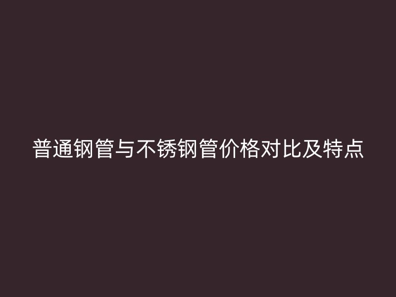 普通钢管与荣耀官方官网入口管价格对比及特点