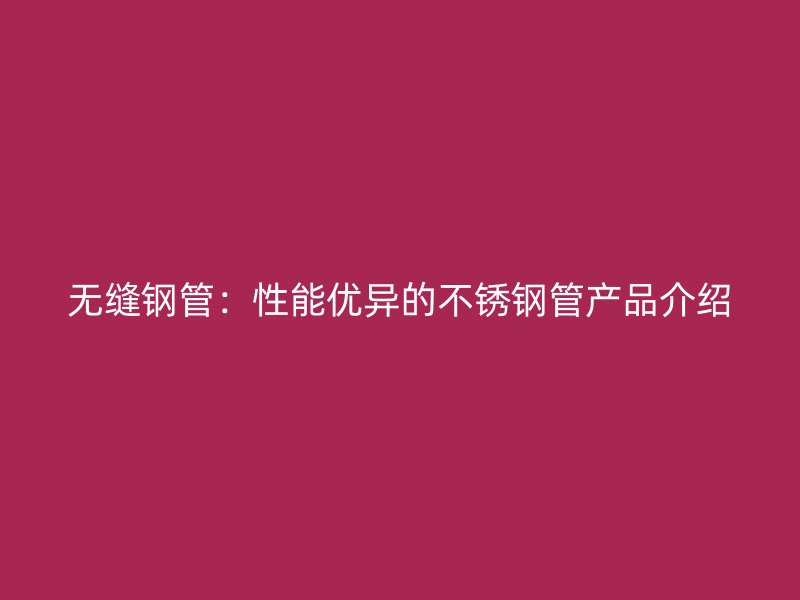 无缝钢管：性能优异的荣耀官方官网入口管产品介绍