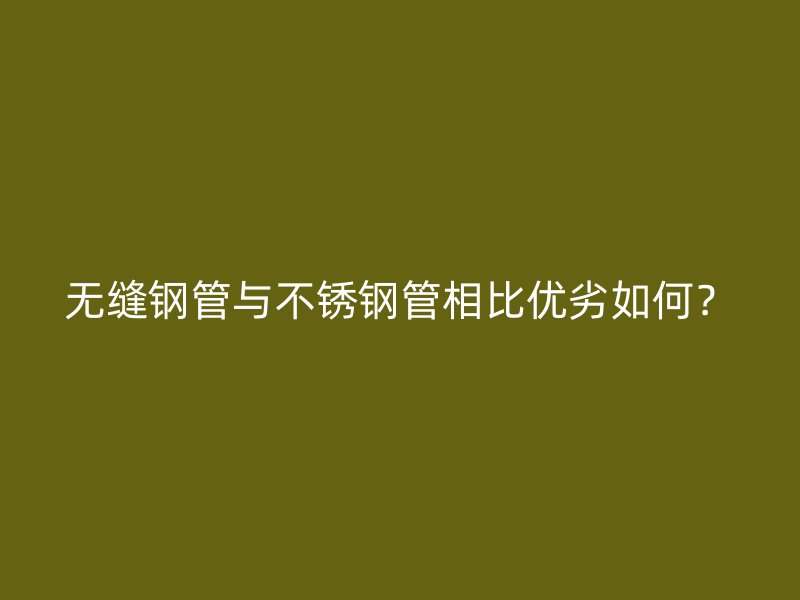 无缝钢管与荣耀官方官网入口管相比优劣如何？