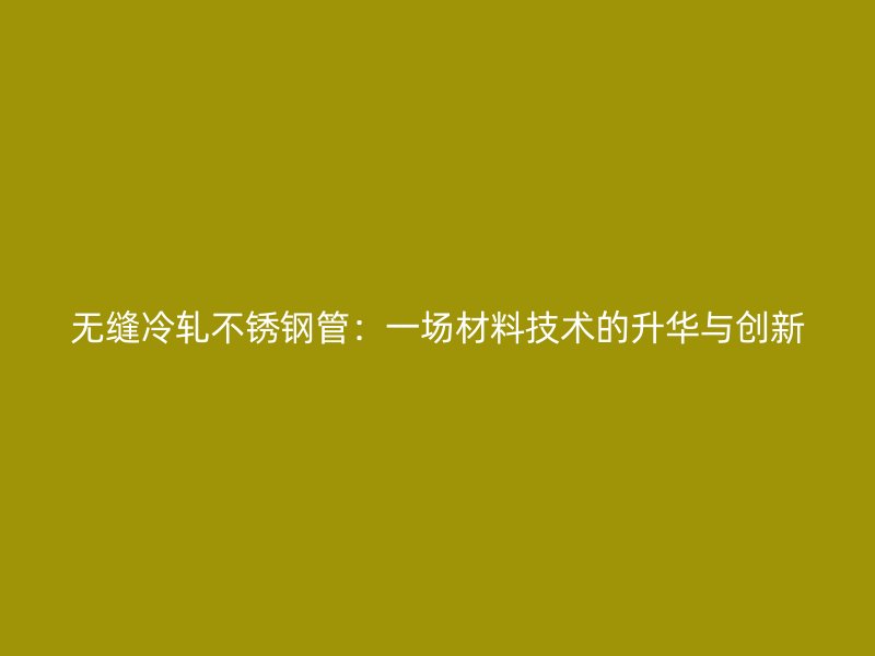 无缝冷轧荣耀官方官网入口管：一场材料技术的升华与创新