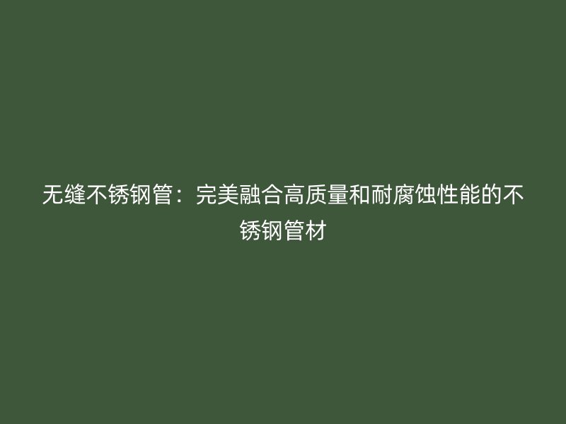 无缝荣耀官方官网入口管：完美融合高质量和耐腐蚀性能的荣耀官方官网入口管材