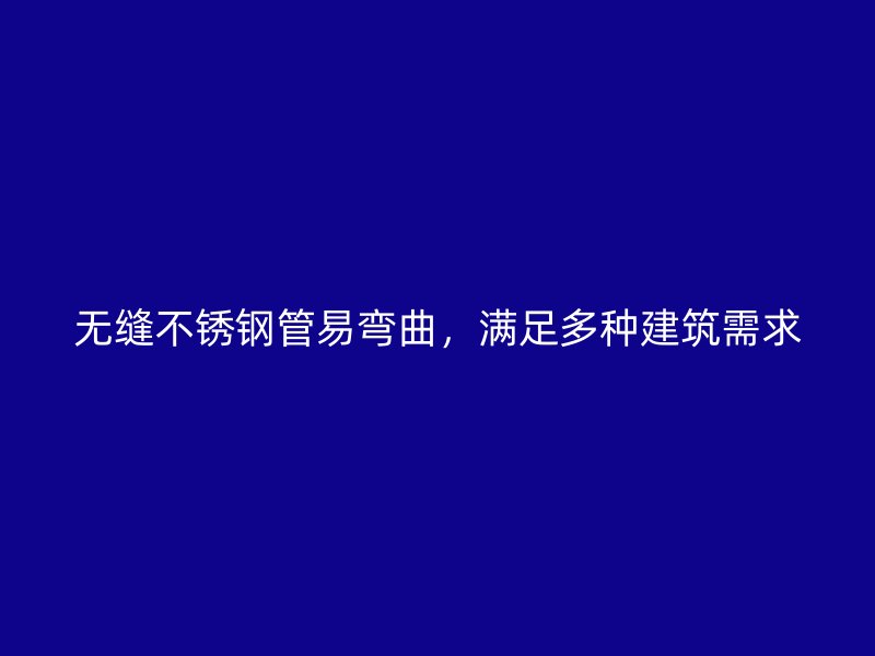 无缝荣耀官方官网入口管易弯曲，满足多种建筑需求