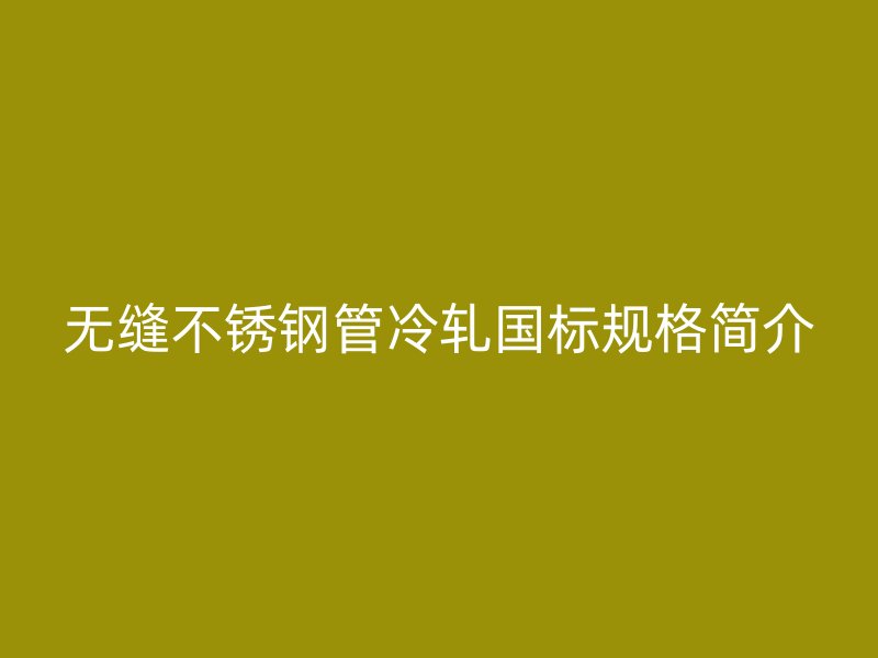 无缝荣耀官方官网入口管冷轧国标规格简介