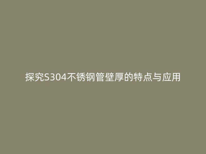 探究S304荣耀官方官网入口管壁厚的特点与应用