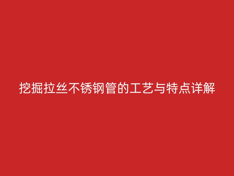 挖掘拉丝荣耀官方官网入口管的工艺与特点详解