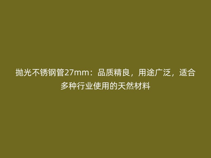 抛光荣耀官方官网入口管27mm：品质精良，用途广泛，适合多种行业使用的天然材料