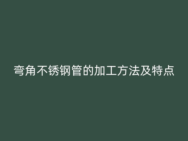 弯角荣耀官方官网入口管的加工方法及特点