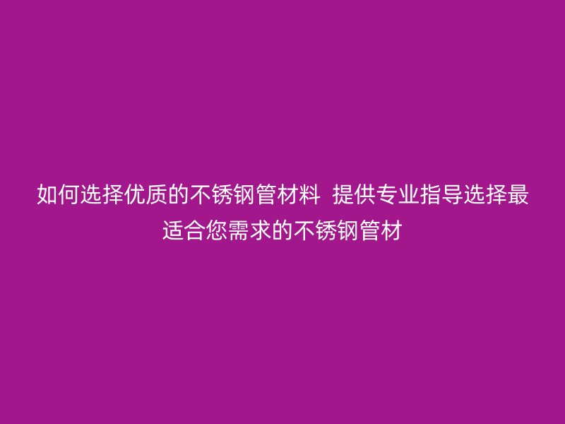 如何选择优质的荣耀官方官网入口管材料  提供专业指导选择最适合您需求的荣耀官方官网入口管材
