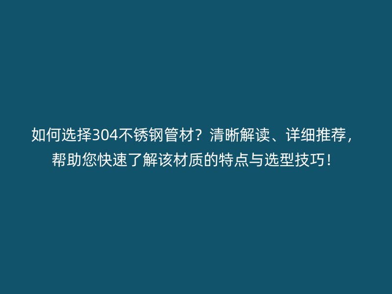 如何选择304荣耀官方官网入口管材？清晰解读、详细推荐，帮助您快速了解该材质的特点与选型技巧！