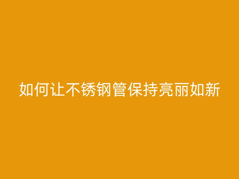如何让荣耀官方官网入口管保持亮丽如新