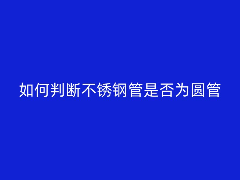 如何判断荣耀官方官网入口管是否为圆管