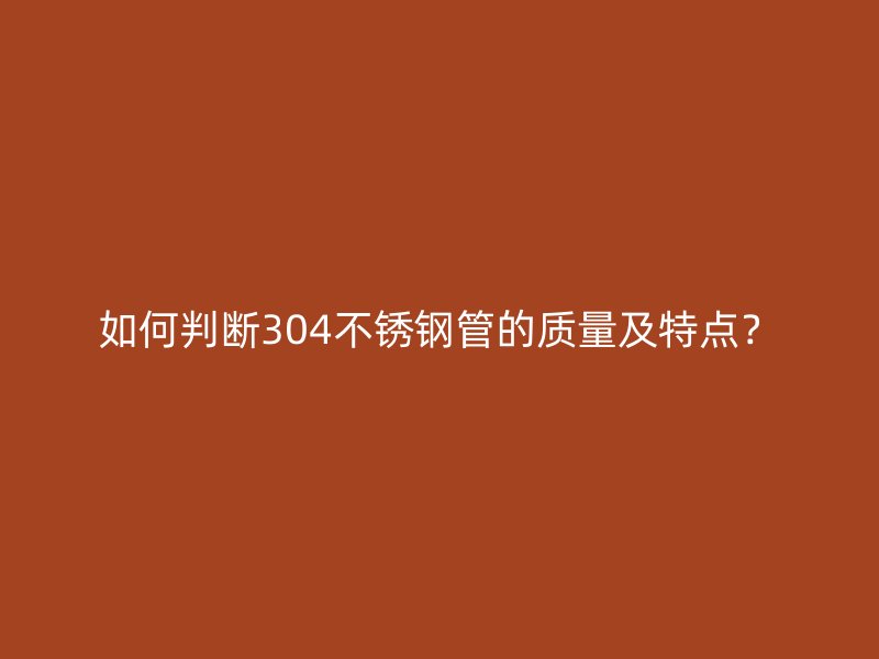 如何判断304荣耀官方官网入口管的质量及特点？