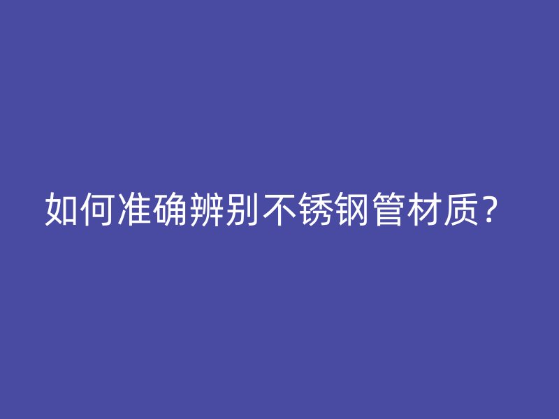 如何准确辨别荣耀官方官网入口管材质？