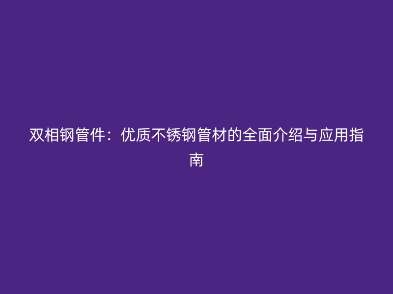 双相钢管件：优质荣耀官方官网入口管材的全面介绍与应用指南