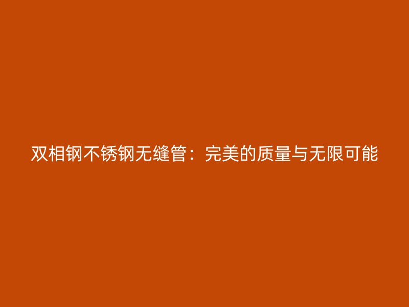 双相钢荣耀官方官网入口无缝管：完美的质量与无限可能