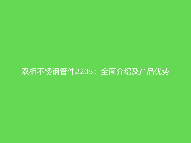 双相荣耀官方官网入口管件2205：全面介绍及产品优势