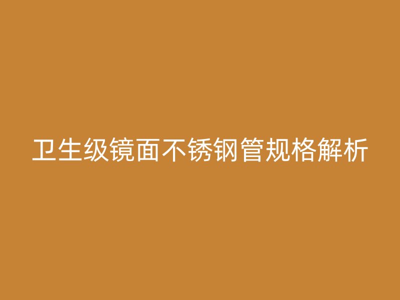 卫生级镜面荣耀官方官网入口管规格解析
