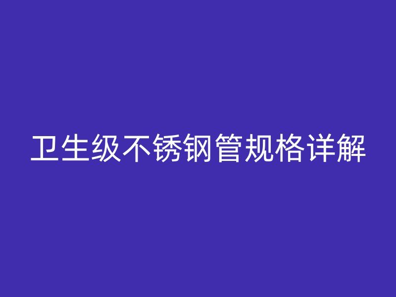 卫生级荣耀官方官网入口管规格详解