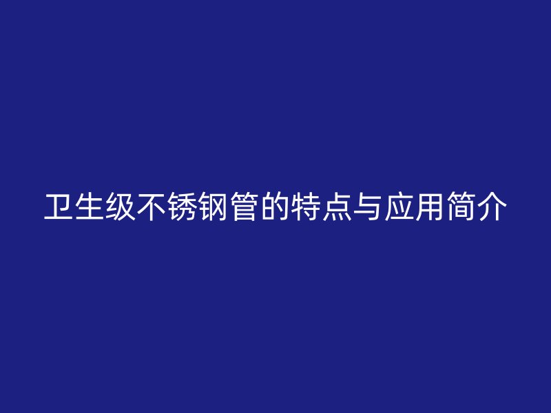 卫生级荣耀官方官网入口管的特点与应用简介