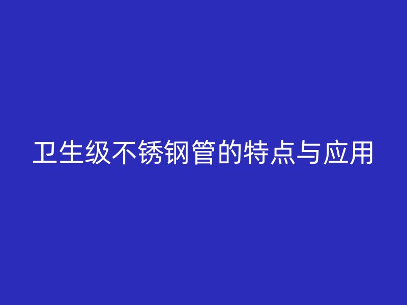 卫生级荣耀官方官网入口管的特点与应用