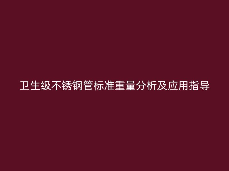 卫生级荣耀官方官网入口管标准重量分析及应用指导