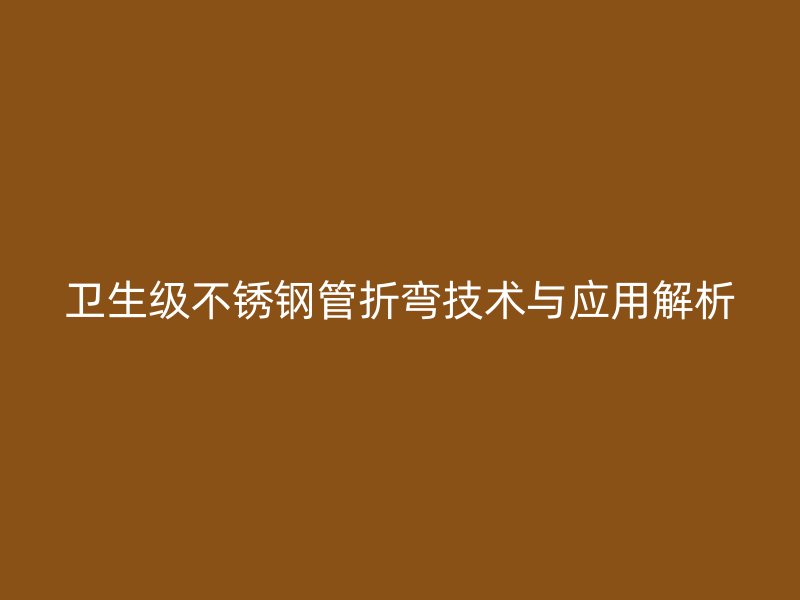 卫生级荣耀官方官网入口管折弯技术与应用解析