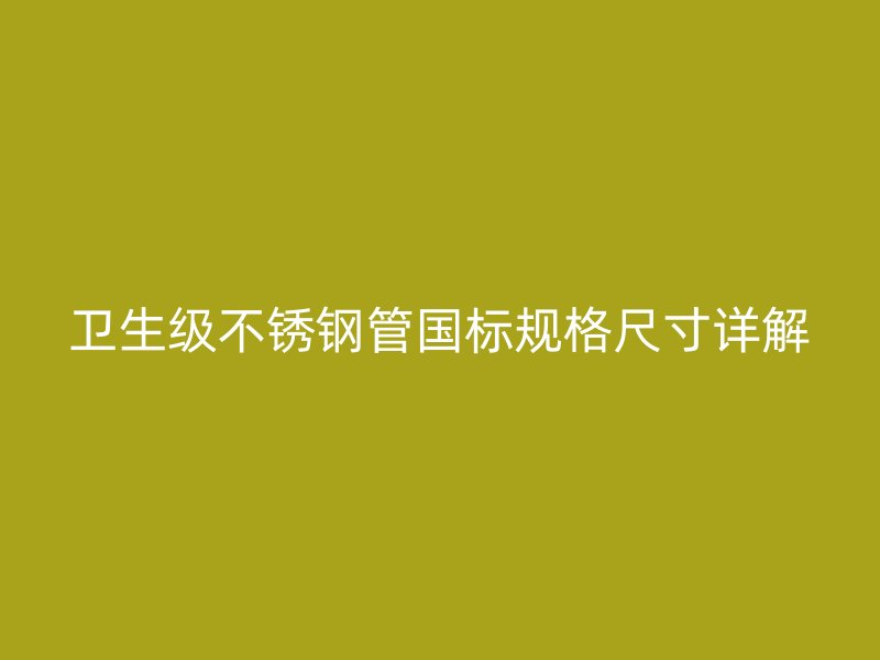 卫生级荣耀官方官网入口管国标规格尺寸详解
