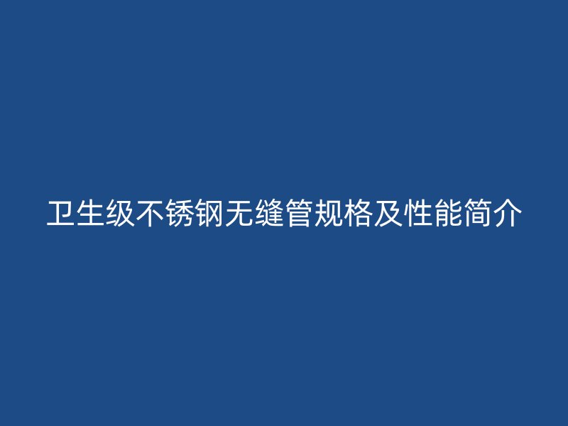 卫生级荣耀官方官网入口无缝管规格及性能简介