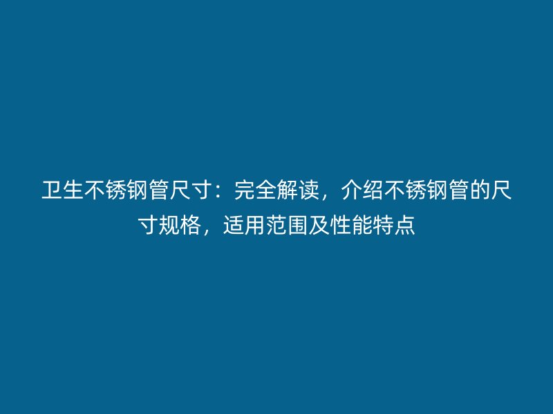 卫生荣耀官方官网入口管尺寸：完全解读，介绍荣耀官方官网入口管的尺寸规格，适用范围及性能特点