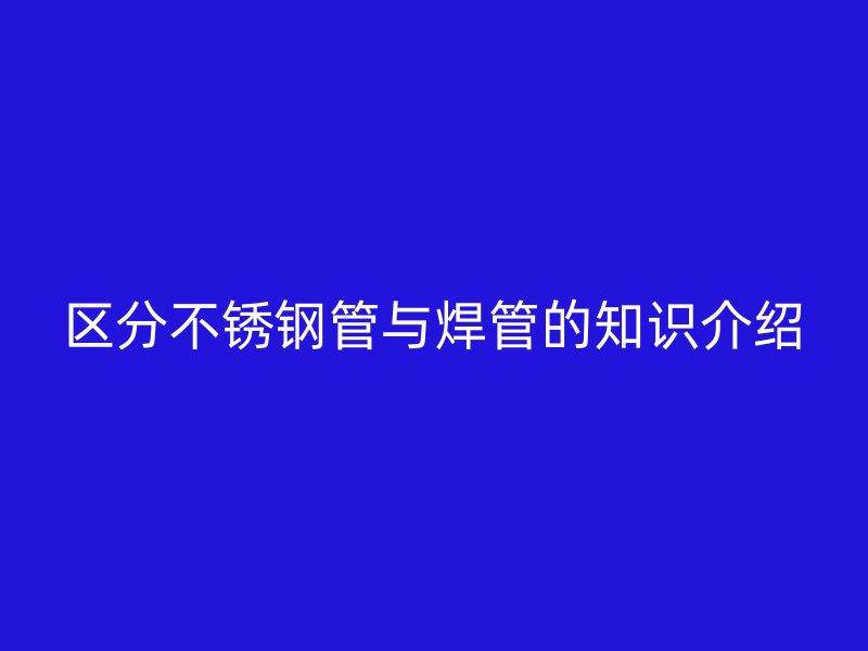 区分荣耀官方官网入口管与焊管的知识介绍