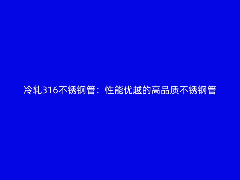 冷轧316荣耀官方官网入口管：性能优越的高品质荣耀官方官网入口管