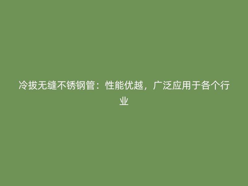 冷拔无缝荣耀官方官网入口管：性能优越，广泛应用于各个行业