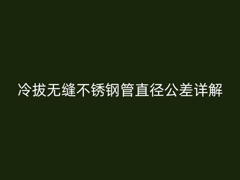 冷拔无缝荣耀官方官网入口管直径公差详解