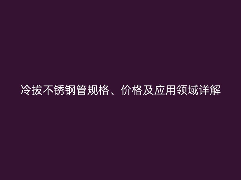 冷拔荣耀官方官网入口管规格、价格及应用领域详解