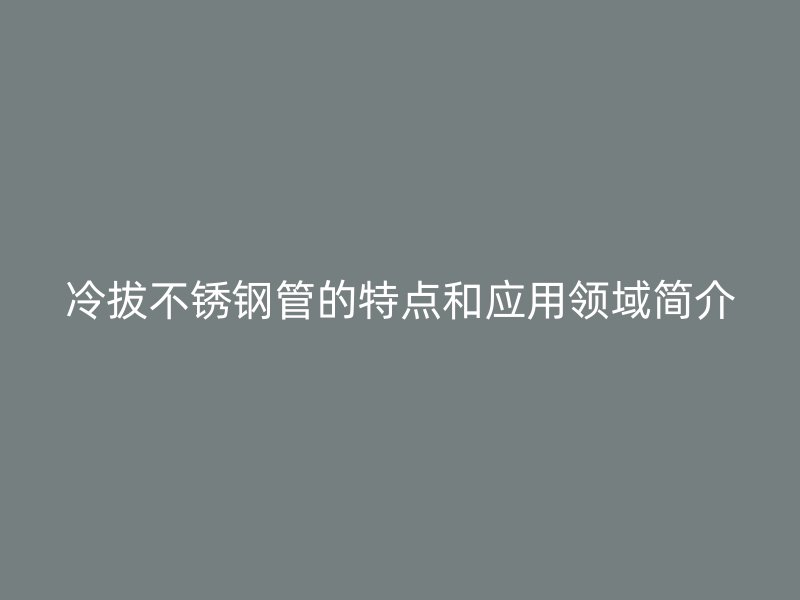 冷拔荣耀官方官网入口管的特点和应用领域简介