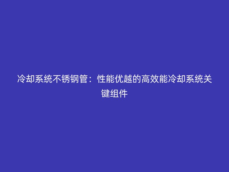 冷却系统荣耀官方官网入口管：性能优越的高效能冷却系统关键组件