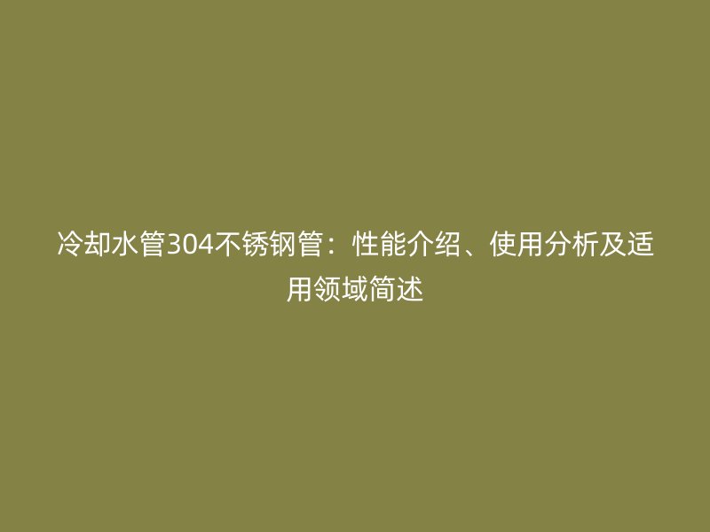 冷却水管304荣耀官方官网入口管：性能介绍、使用分析及适用领域简述