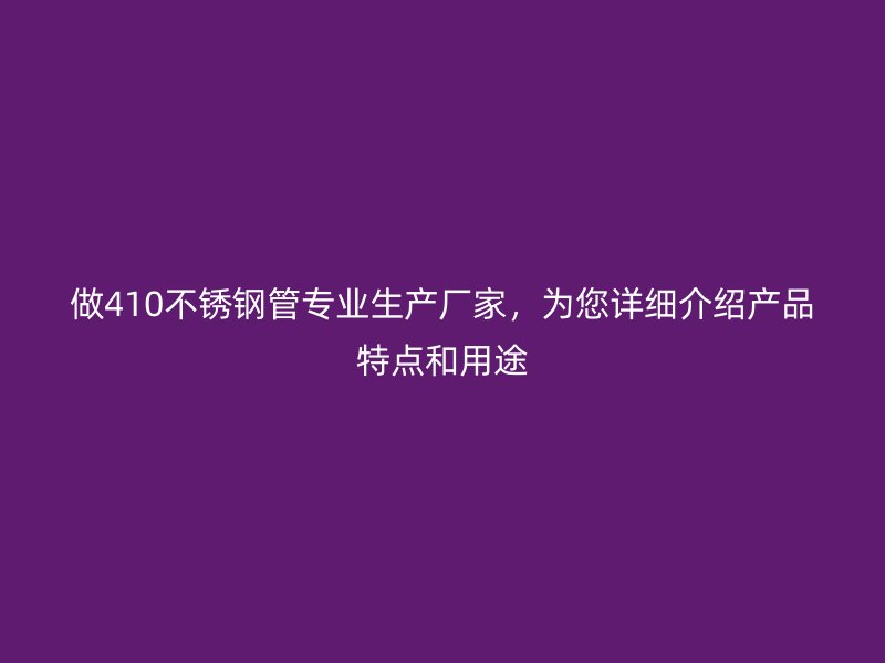 做410荣耀官方官网入口管专业生产厂家，为您详细介绍产品特点和用途