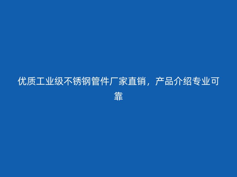 优质工业级荣耀官方官网入口管件厂家直销，产品介绍专业可靠