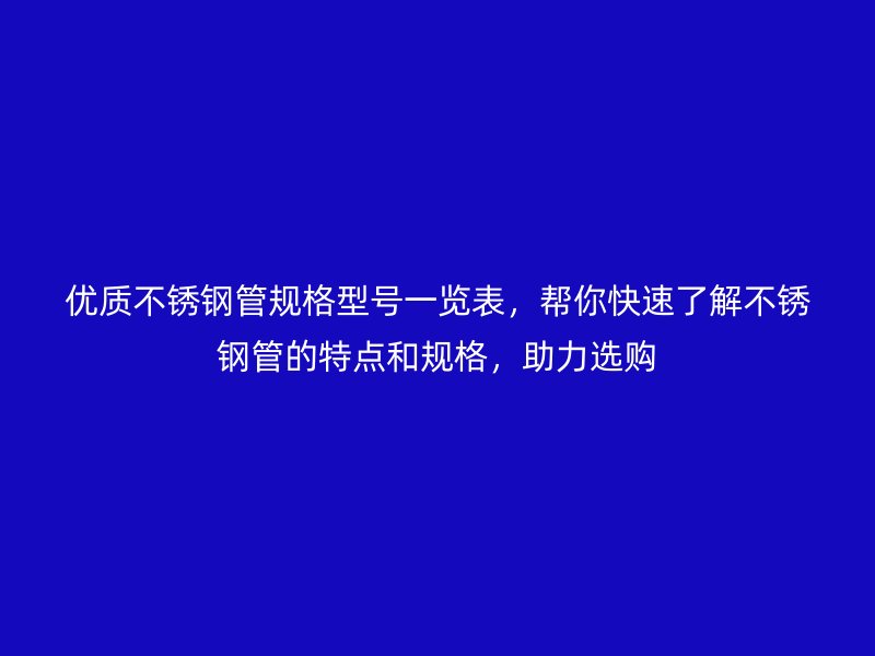 优质荣耀官方官网入口管规格型号一览表，帮你快速了解荣耀官方官网入口管的特点和规格，助力选购