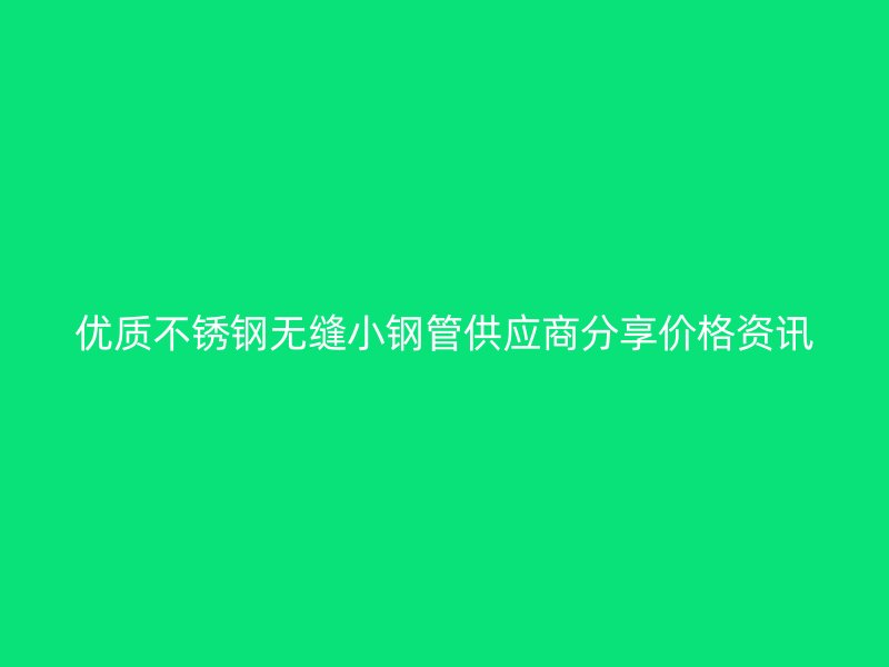优质荣耀官方官网入口无缝小钢管供应商分享价格资讯