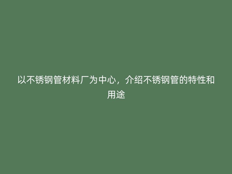 以荣耀官方官网入口管材料厂为中心，介绍荣耀官方官网入口管的特性和用途