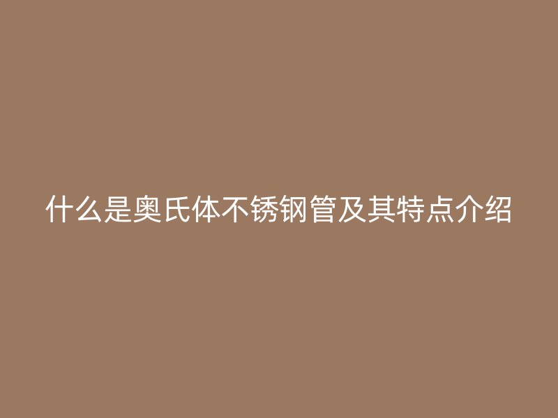 什么是奥氏体荣耀官方官网入口管及其特点介绍