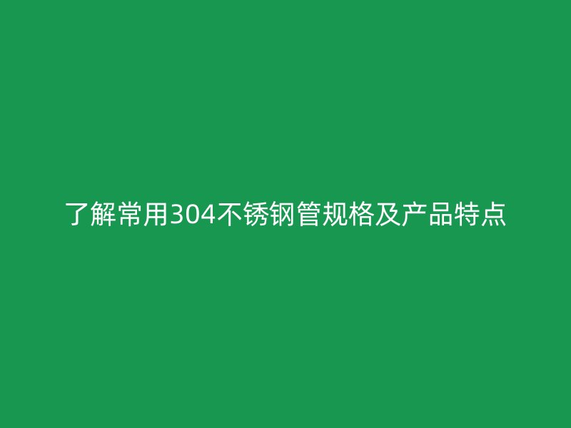 了解常用304荣耀官方官网入口管规格及产品特点