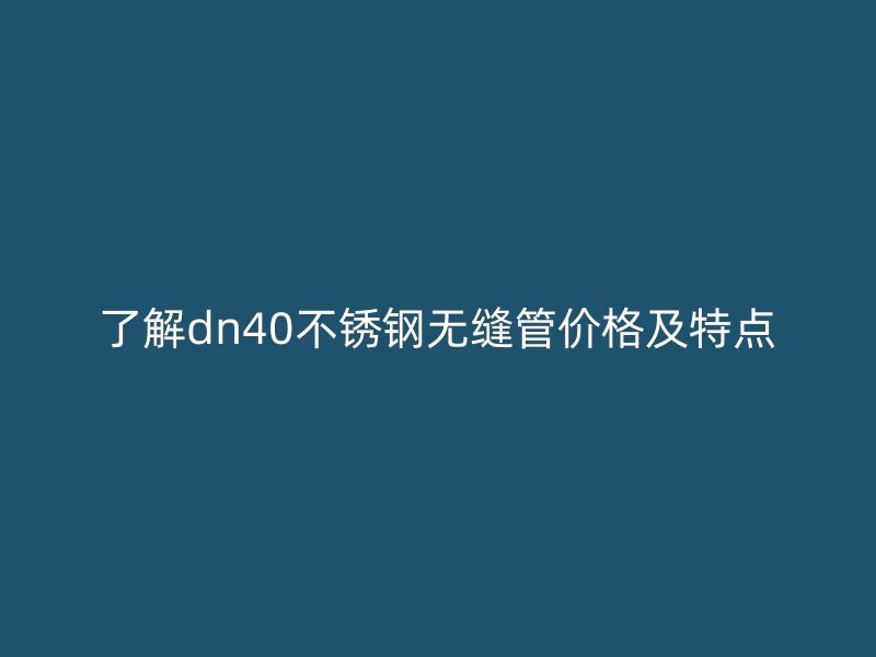 了解dn40荣耀官方官网入口无缝管价格及特点