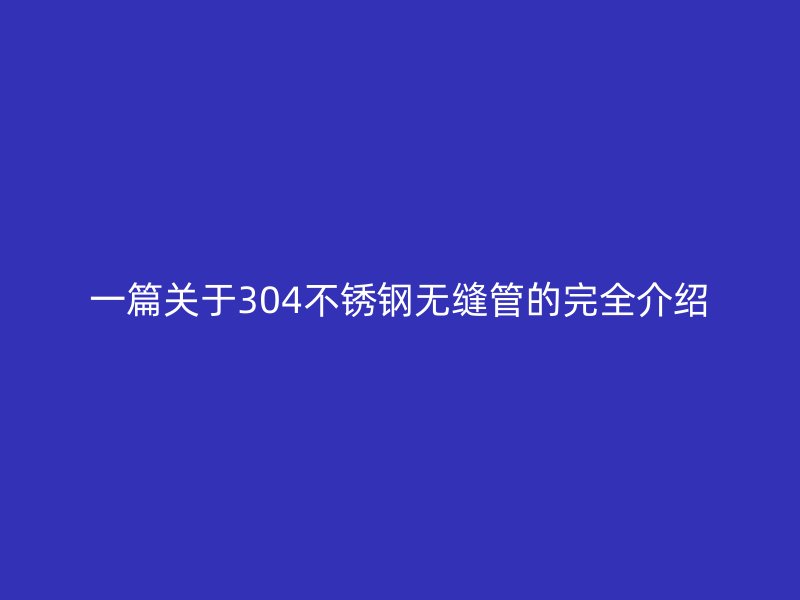 一篇关于304荣耀官方官网入口无缝管的完全介绍