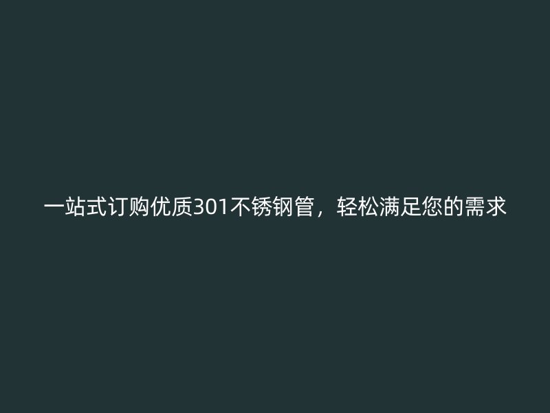 一站式订购优质301荣耀官方官网入口管，轻松满足您的需求