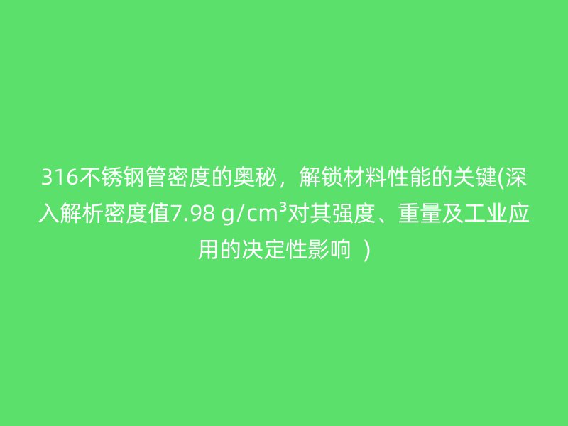 316荣耀官方官网入口管密度的奥秘，解锁材料性能的关键(深入解析密度值7.98 g/cm³对其强度、重量及工业应用的决定性影响  )